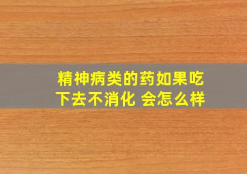 精神病类的药如果吃下去不消化 会怎么样